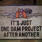 It's Just One Dam Project After Another 17"x12" Tin Sign