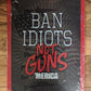 Ban Idiots Not Guns 'Merica - Large 12x17" Tin Sign